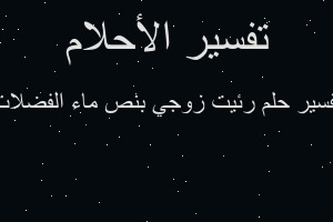 تفسير رئيت زوجي بنص ماء الفضلات في المنام