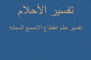 تفسير انقطاع الاصبع السبابه في المنام