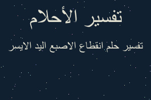 تفسير انقطاع الاصبع اليد الايسر في المنام