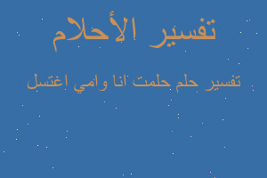 تفسير حلمت انا وامي اغتسل في المنام