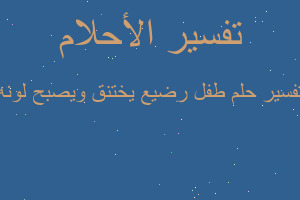 تفسير طفل رضيع يختنق ويصبح لونه في المنام