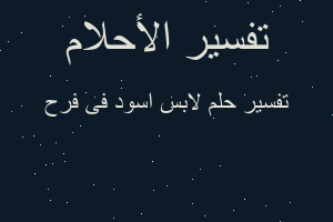 تفسير لابس اسود فى فرح في المنام تفسير لابس اسود فى فرح في المنام
