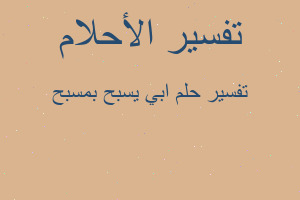 تفسير ابي يسبح بمسبح في المنام