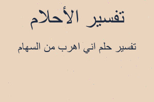 تفسير اني اهرب من السهام في المنام تفسير اني اهرب من السهام في المنام