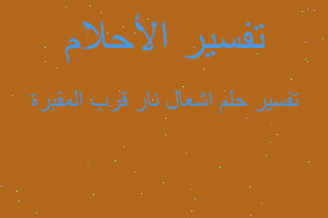 تفسير اشعال نار قرب المقبرة في المنام تفسير اشعال نار قرب المقبرة في المنام