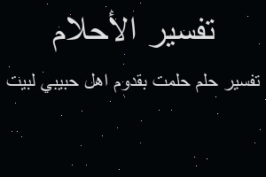 تفسير حلمت بقدوم اهل حبيبي لبيت في المنام