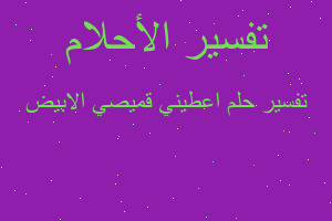 تفسير اعطيني قميصي الابيض في المنام تفسير اعطيني قميصي الابيض في المنام