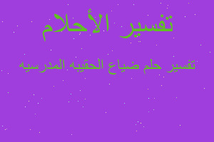 تفسير ضياع الحقيبه المدرسيه في المنام