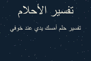 تفسير أمسك يدي عند خوفي في المنام