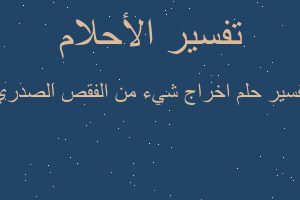 تفسير اخراج شيء من الفقص الصدري في المنام