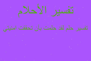 تفسير لقد حلمت بأن تحققت امنيتي في المنام