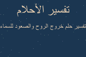 تفسير خروج الروح والصعود للسماء في المنام تفسير خروج الروح والصعود للسماء في المنام