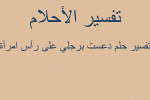 تفسير دعست برجلي على رأس امرأة في المنام