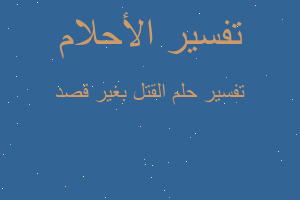 تفسير القتل بغير قصد في المنام تفسير القتل بغير قصد في المنام