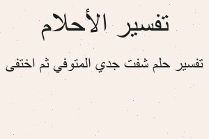 تفسير شفت جدي المتوفي ثم اختفى في المنام