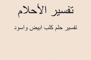 تفسير كلب ابيض واسود في المنام