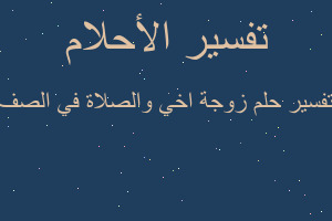 تفسير زوجة اخي والصلاة في الصف في المنام تفسير زوجة اخي والصلاة في الصف في المنام