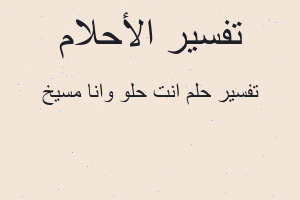 تفسير انت حلو وانا مسيخ في المنام