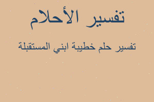تفسير خطيبة ابني المستقبلة في المنام تفسير خطيبة ابني المستقبلة في المنام