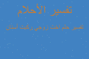 تفسير اخت زوجي ركبت أسنان في المنام