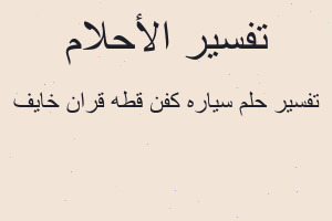 تفسير سياره كفن قطه قران خايف في المنام تفسير سياره كفن قطه قران خايف في المنام