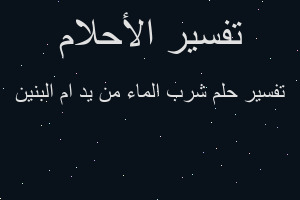 تفسير شرب الماء من يد ام البنين في المنام