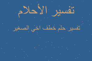 تفسير خطف اخي الصغير في المنام