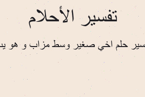 تفسير اخي صغير وسط مزاب و هو يب في المنام