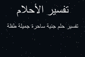 تفسير جنية ساحرة جميلة طفلة في المنام