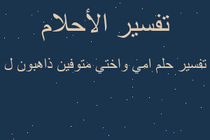 تفسير امي واختي متوفين ذاهبون ل في المنام تفسير امي واختي متوفين ذاهبون ل في المنام