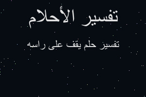 تفسير يقف على راسه في المنام تفسير يقف على راسه في المنام