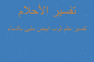 تفسير ثوب ابيض مليئ بالدماء في المنام