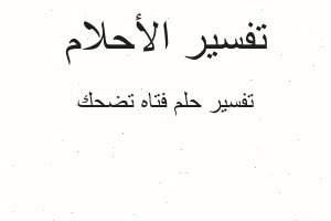 تفسير فتاه تضحك في المنام تفسير فتاه تضحك في المنام
