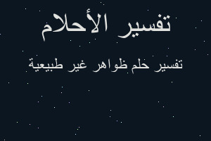 تفسير ظواهر غير طبيعية في المنام