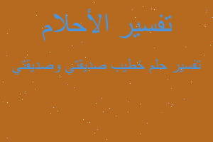 تفسير خطيب صديقتي وصديقتي في المنام تفسير خطيب صديقتي وصديقتي في المنام