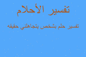 تفسير بشخص يتجاهلني حقيقه في المنام