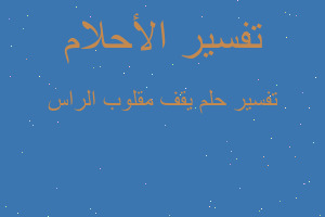 تفسير يقف مقلوب الراس في المنام