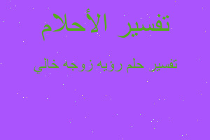 تفسير رؤيه زوجه خالي في المنام