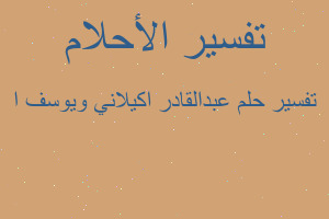 تفسير عبدالقادر اكيلاني ويوسف ا في المنام تفسير عبدالقادر اكيلاني ويوسف ا في المنام