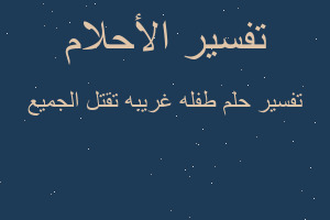 تفسير طفله غريبه تقتل الجميع في المنام