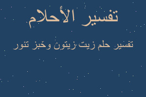 تفسير زيت زيتون وخبز تنور في المنام تفسير زيت زيتون وخبز تنور في المنام