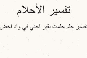 تفسير حلمت بقبر اختي في واد اخض في المنام تفسير حلمت بقبر اختي في واد اخض في المنام