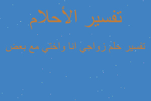 تفسير زواجي انا واختي مع بعض في المنام