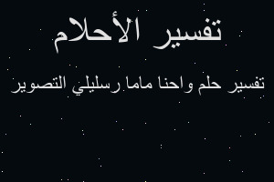 تفسير واحنا ماما رسليلي التصوير في المنام