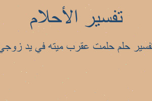 تفسير حلمت عقرب ميته في يد زوجي في المنام