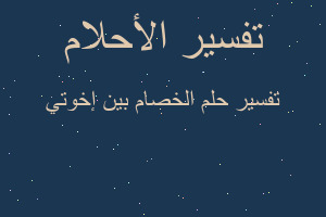 تفسير الخصام بين إخوتي في المنام تفسير الخصام بين إخوتي في المنام