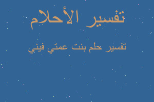 تفسير بنت عمتي فيني في المنام تفسير بنت عمتي فيني في المنام