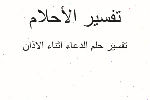 تفسير الدعاء اثناء الاذان في المنام