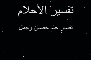 تفسير حصان وجمل في المنام تفسير حصان وجمل في المنام