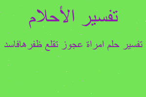 تفسير امراة عجوز تقلع ظفرهافاسد في المنام تفسير امراة عجوز تقلع ظفرهافاسد في المنام